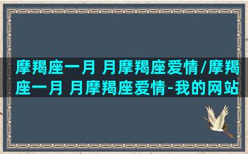 摩羯座一月 月摩羯座爱情/摩羯座一月 月摩羯座爱情-我的网站